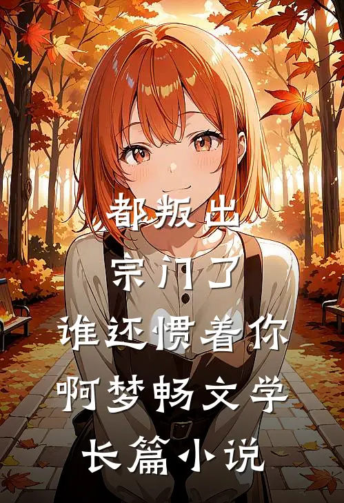 都叛出宗门了,谁还惯着你啊 梦畅文学长篇小说