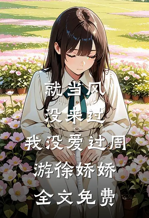 就当风没来过，我没爱过周游徐娇娇全文免费
