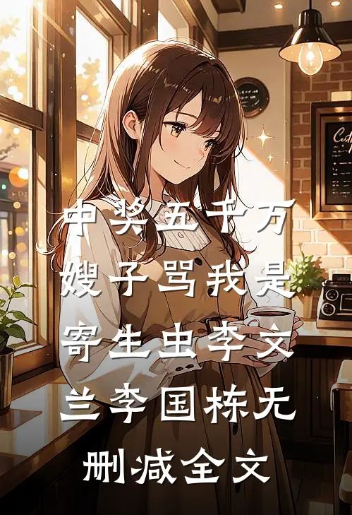 中奖五千万，嫂子骂我是寄生虫李文兰李国栋无删减全文