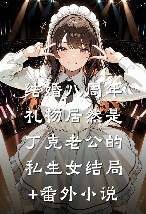 结婚八周年，礼物居然是丁克老公的私生女结局+番外小说