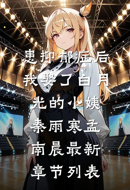 患抑郁症后，我娶了白月光的小姨秦雨寒孟南晨最新章节列表