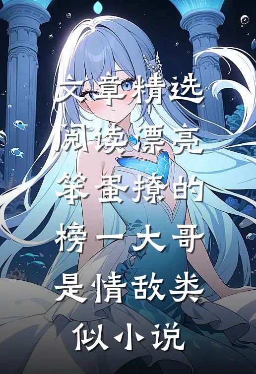 文章精选阅读漂亮笨蛋撩的榜一大哥是情敌类似小说