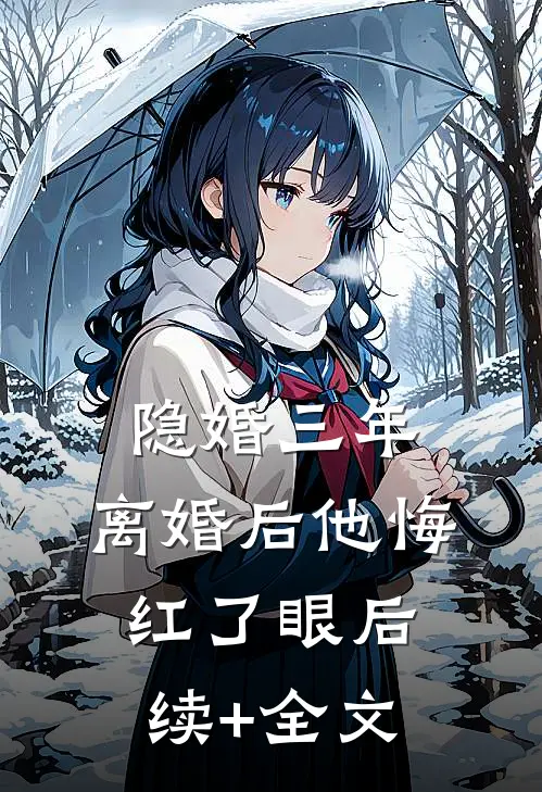 隐婚三年，离婚后他悔红了眼后续+全文