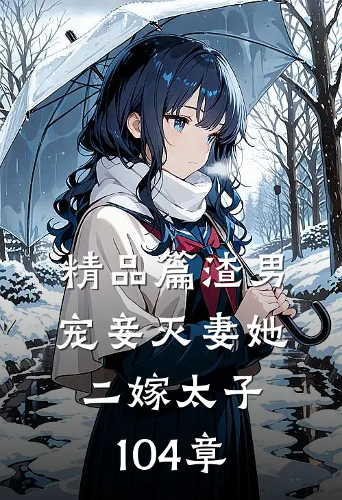 精品篇渣男宠妾灭妻她二嫁太子104章