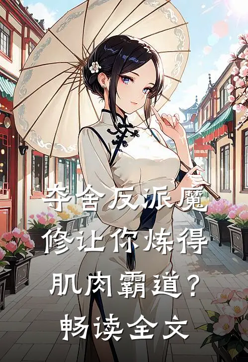 夺舍反派魔修让你炼得肌肉霸道？畅读全文