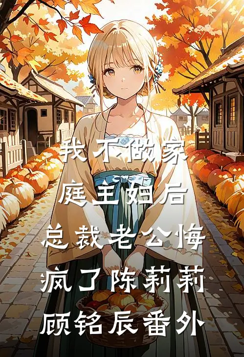 我不做家庭主妇后，总裁老公悔疯了陈莉莉顾铭辰番外