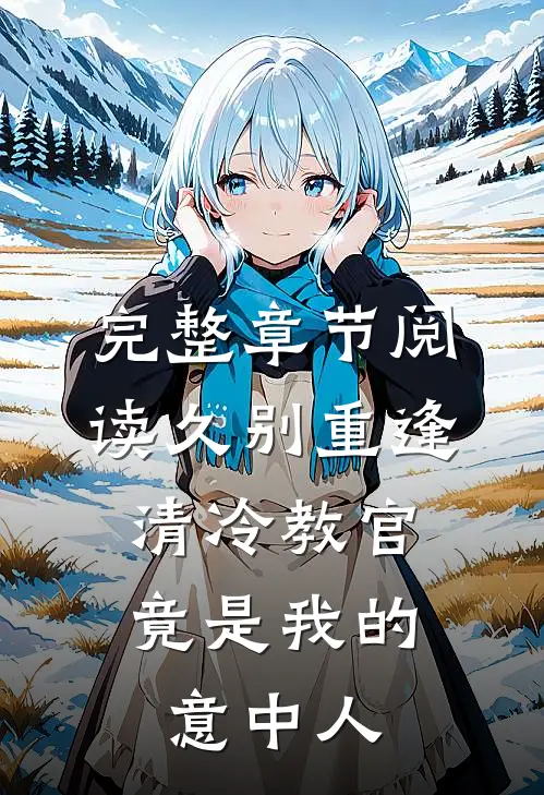 完整章节阅读久别重逢：清冷教官竟是我的意中人