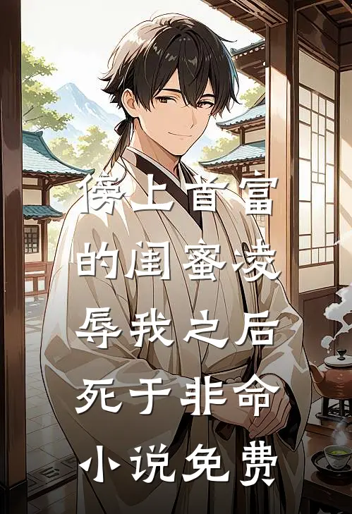傍上首富的闺蜜凌辱我之后，死于非命小说免费
