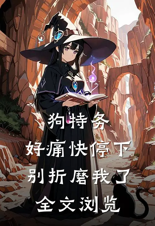 狗特务，好痛快停下，别折磨我了全文浏览