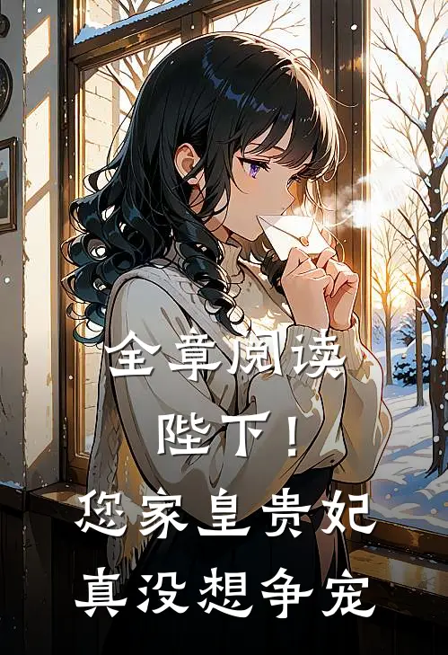 全章阅读陛下！您家皇贵妃真没想争宠