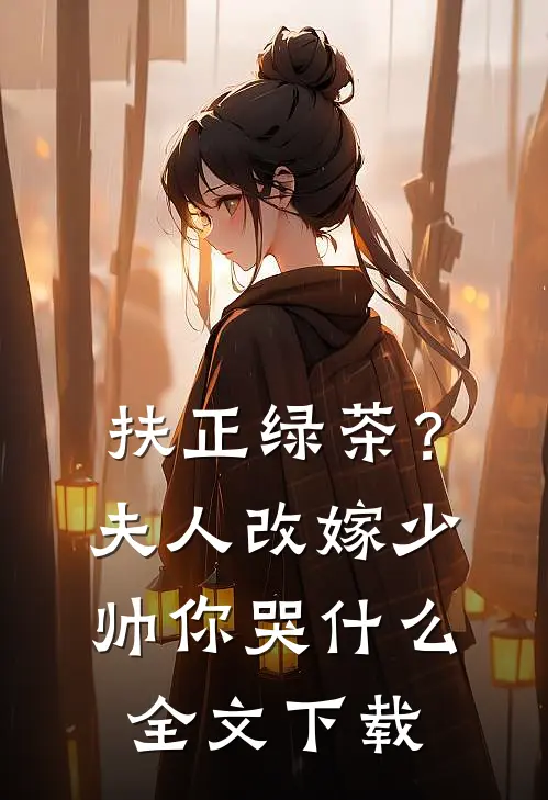 扶正绿茶？夫人改嫁少帅你哭什么全文下载
