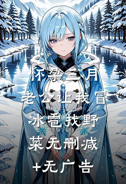 怀孕三月，老公让我冒冰雹找野菜无删减+无广告