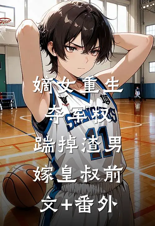 嫡女重生，夺军权，踹掉渣男嫁皇叔前文+番外
