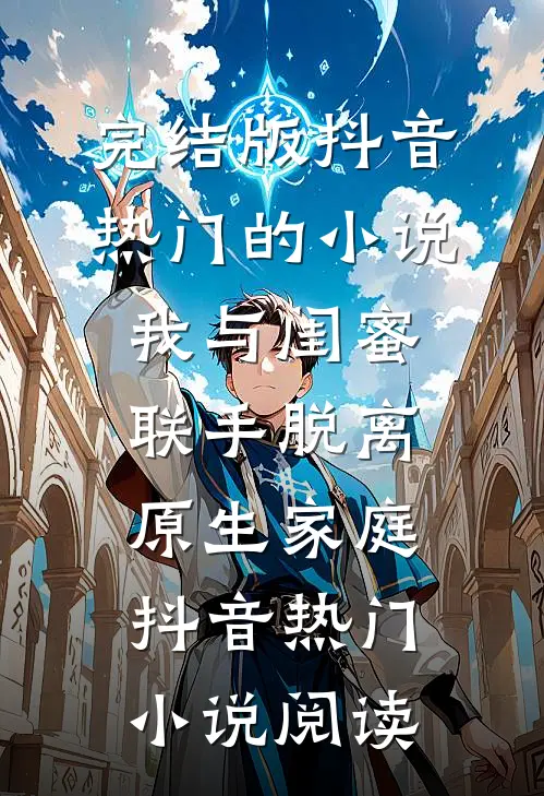 完结版抖音热门的小说我与闺蜜联手脱离原生家庭抖音热门小说阅读