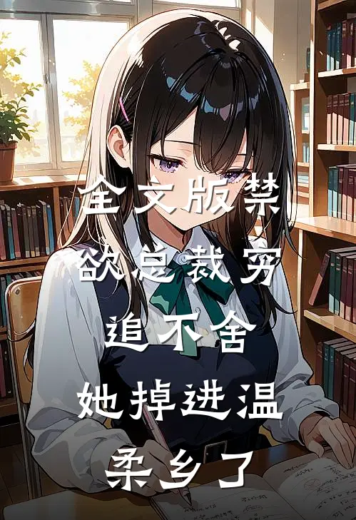 全文版禁欲总裁穷追不舍，她掉进温柔乡了