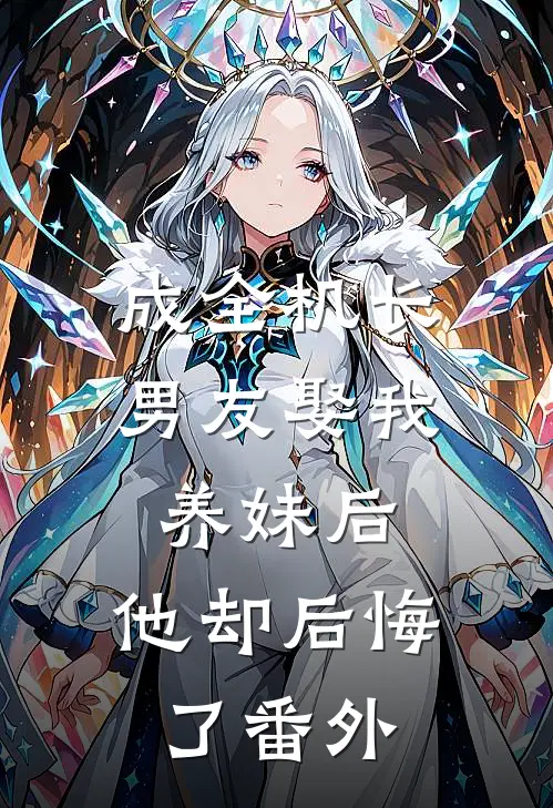 成全机长男友娶我养妹后，他却后悔了番外