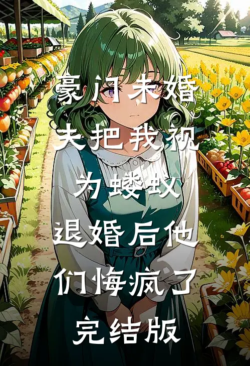 豪门未婚夫把我视为蝼蚁，退婚后他们悔疯了完结版