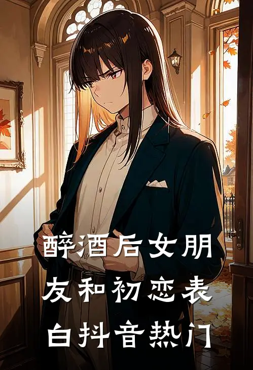 醉酒后女朋友和初恋表白抖音热门