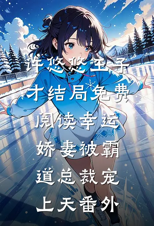 许悠悠王子才结局免费阅读幸运娇妻被霸道总裁宠上天番外