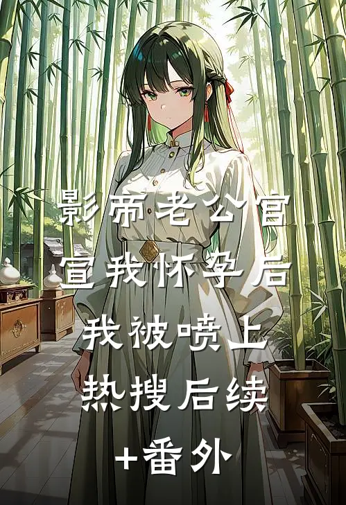 影帝老公官宣我怀孕后，我被喷上热搜后续+番外