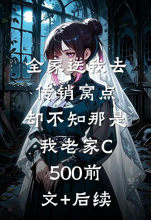 全家送我去传销窝点，却不知那是我老家C500前文+后续