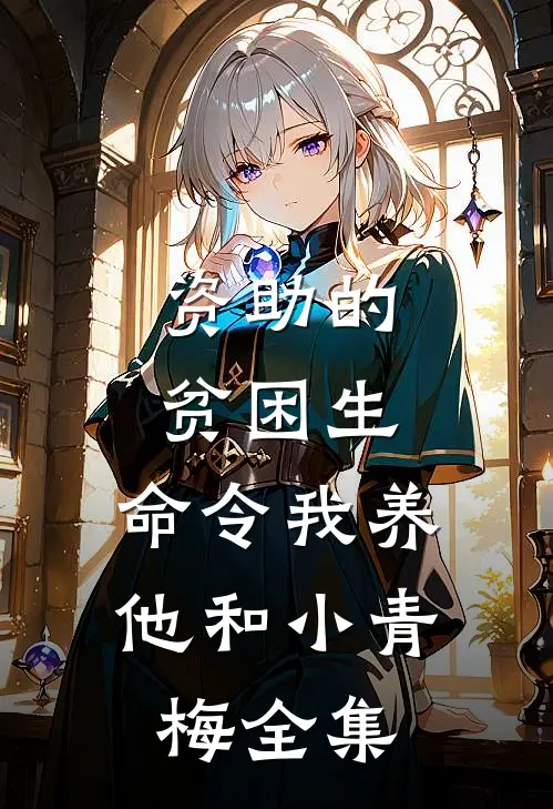 资助的贫困生，命令我养他和小青梅 全集