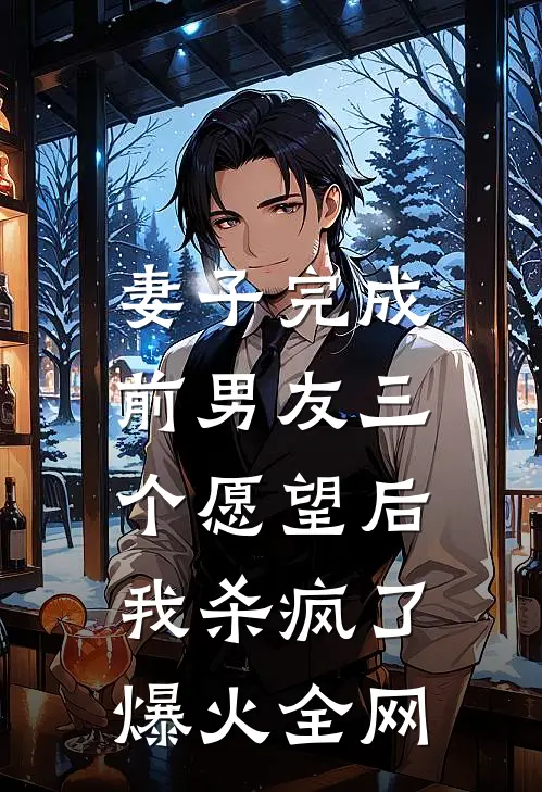妻子完成前男友三个愿望后，我杀疯了爆火全网