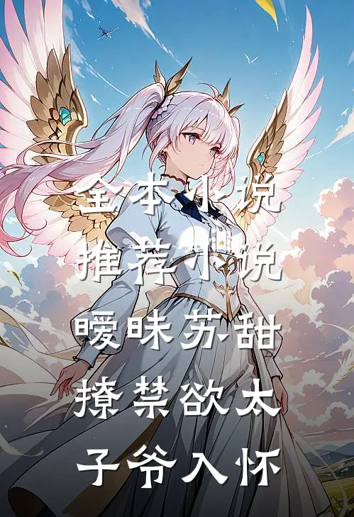 全本小说推荐小说,暧昧苏甜:撩禁欲太子爷入怀