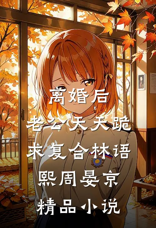 离婚后，老公天天跪求复合林语熙周晏京精品小说