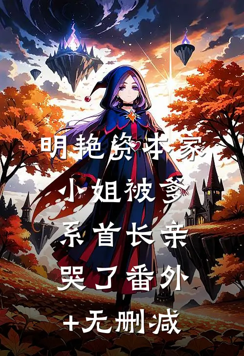 明艳资本家小姐被爹系首长亲哭了番外+无删减