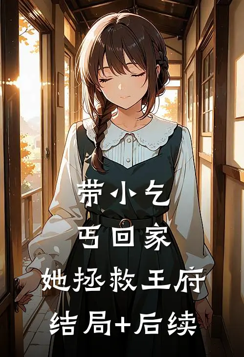 带小乞丐回家，她拯救王府结局+后续