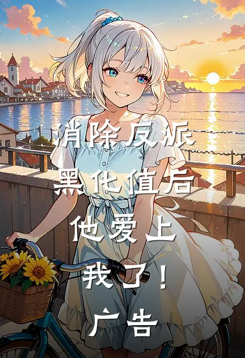 消除反派黑化值后，他爱上我了！广告
