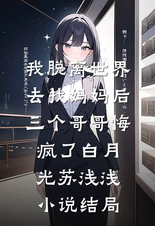 我脱离世界去找妈妈后，三个哥哥悔疯了白月光苏浅浅小说结局