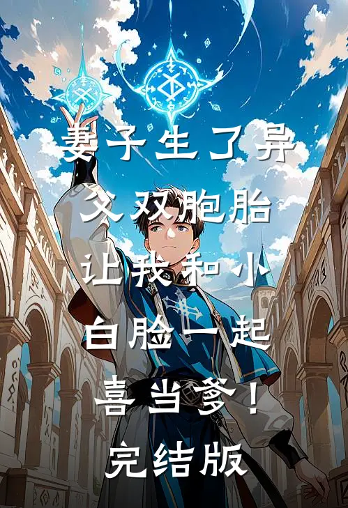 妻子生了异父双胞胎，让我和小白脸一起喜当爹！完结版