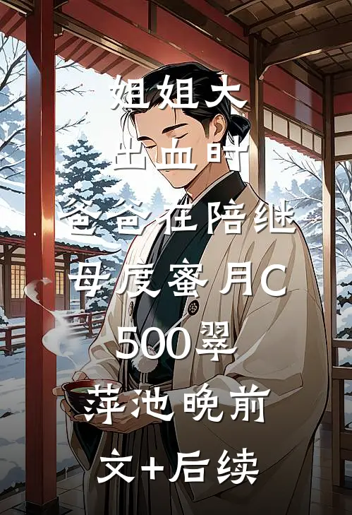 姐姐大出血时，爸爸在陪继母度蜜月C500翠萍池晚前文+后续