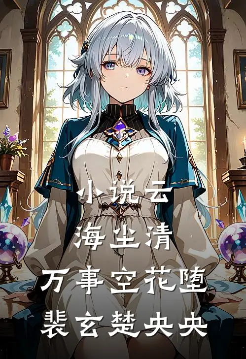小说云海尘清，万事空花堕(裴玄楚央央)
