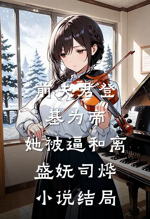 前夫君登基为帝，她被逼和离盛妩司烨小说结局