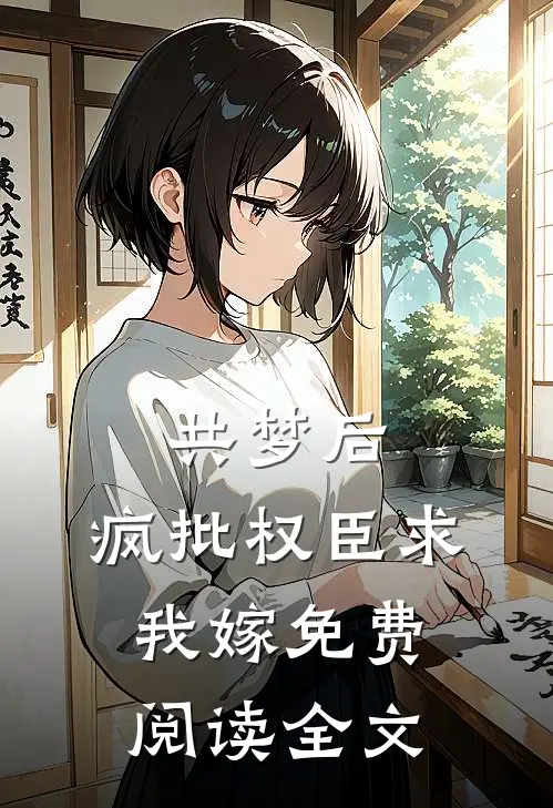 共梦后，疯批权臣求我嫁免费阅读全文