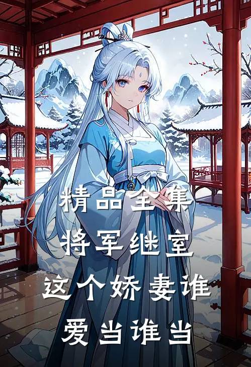 精品全集将军继室：这个娇妻谁爱当谁当