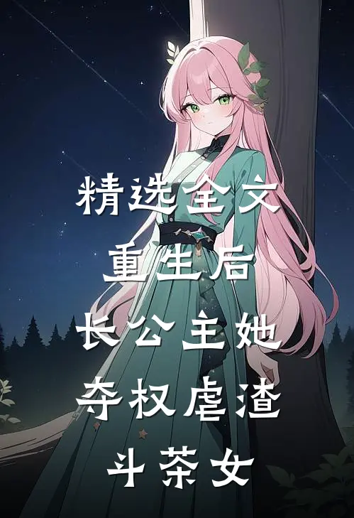 精选全文重生后，长公主她夺权虐渣斗茶女