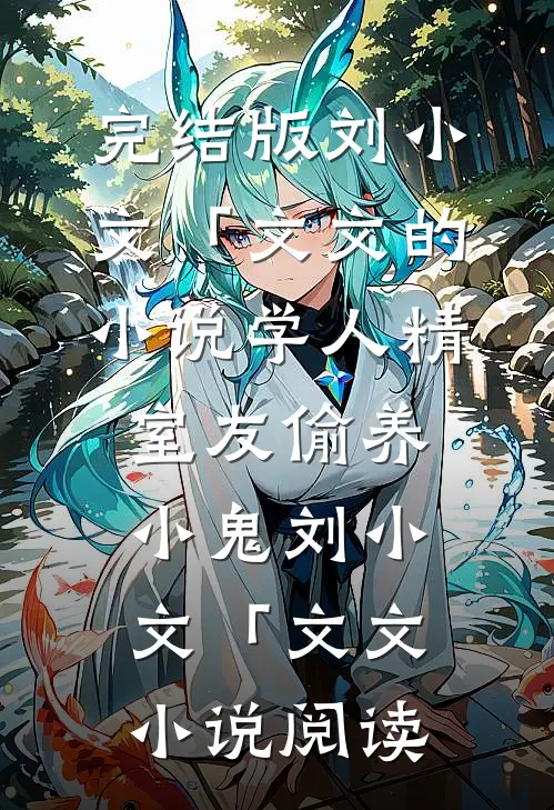 完结版刘小文「文文的小说学人精室友偷养小鬼刘小文「文文小说阅读