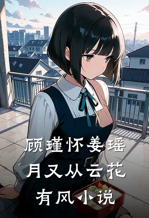 顾瑾怀姜瑶月又从云花有风小说
