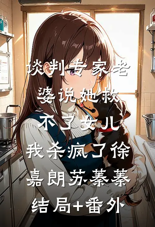 谈判专家老婆说她救不了女儿，我杀疯了徐嘉朗苏蓁蓁结局+番外