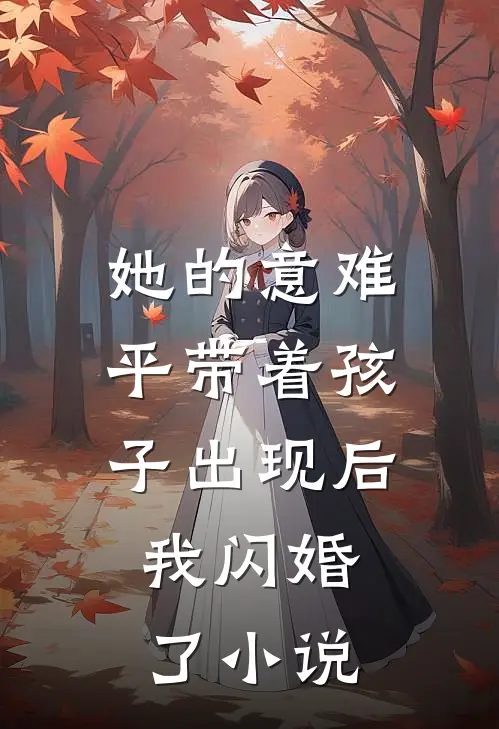 她的意难平带着孩子出现后，我闪婚了小说