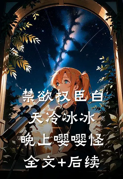 禁欲权臣白天冷冰冰，晚上嘤嘤怪全文+后续