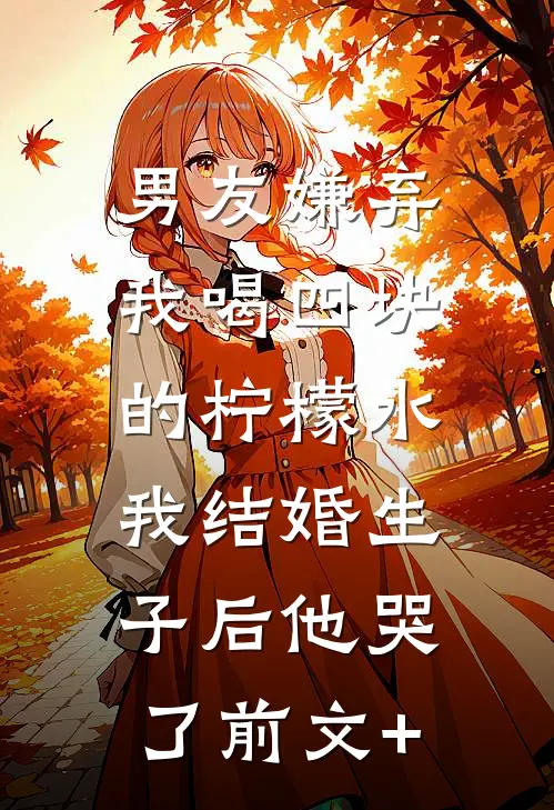 男友嫌弃我喝四块的柠檬水，我结婚生子后他哭了前文+