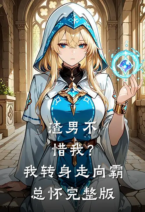 渣男不惜我？我转身走向霸总怀完整版