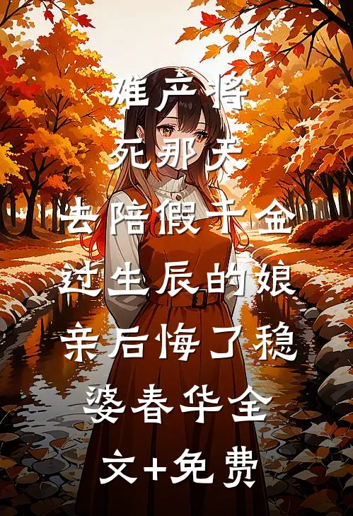 难产将死那天，去陪假千金过生辰的娘亲后悔了稳婆春华全文+免费
