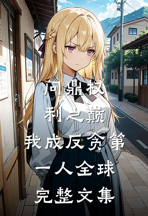 问鼎权利之巅，我成反贪第一人全球完整文集