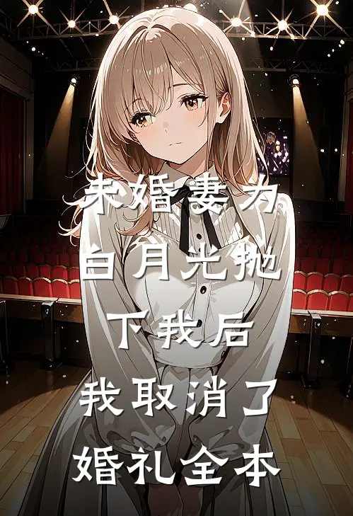 未婚妻为白月光抛下我后，我取消了婚礼全本